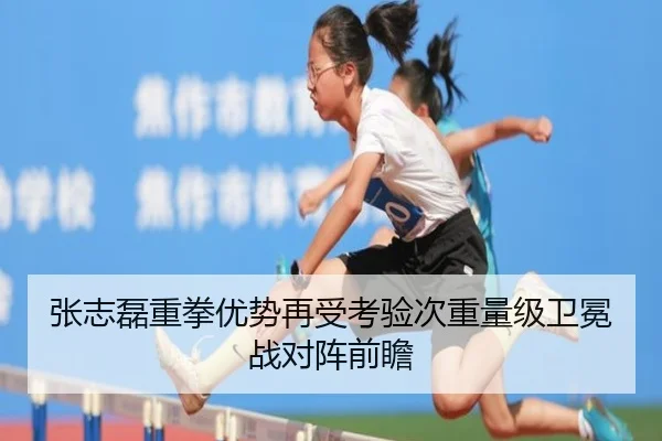 张志磊重拳优势再受考验次重量级卫冕战对阵前瞻